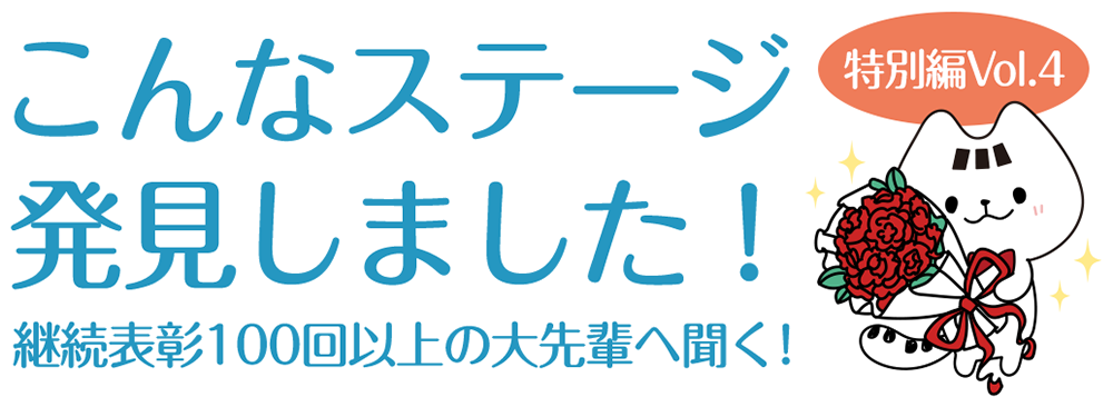 こんなステージ発見しました!~特別編Vol.4~継続表彰100回以上の大先輩へ聞く!